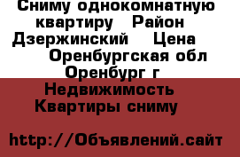 Сниму однокомнатную квартиру › Район ­ Дзержинский  › Цена ­ 8 000 - Оренбургская обл., Оренбург г. Недвижимость » Квартиры сниму   